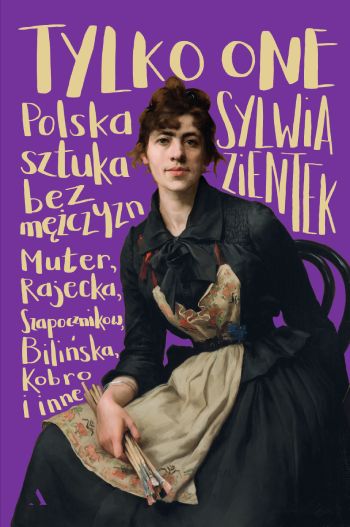 Sylwia Zientek, Tylko one, Polska sztuka bez mężczyzn, książka, kobiety w sztuce, artystki, sztuka polska, niezła sztuka