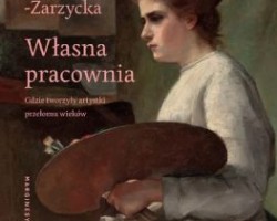 Własna pracownia. Gdzie tworzyły artystki przełomu wieków, Karolina Dzimira-Zarzycka, sztuka polska, malarki, kobiety w sztuce, niezła sztuka