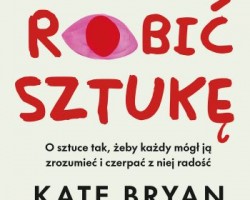 Kate Bryan, Jak robić sztukę, wydawnictwo MUZA, niezła sztuka